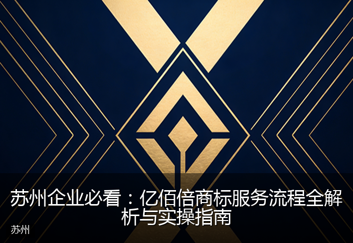 苏州企业必看：亿佰倍商标服务流程全解析与实操指南