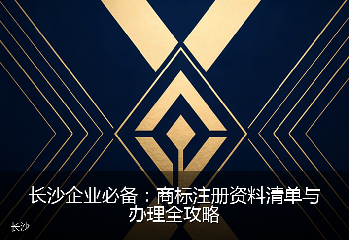 长沙企业必备：商标注册资料清单与办理全攻略